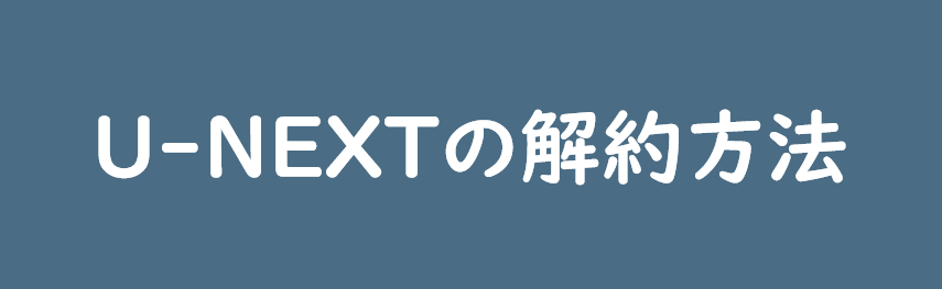 U-NEXTの解約方法！正しく解約する手順について